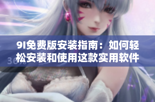 9I免費版安裝指南：如何輕松安裝和使用這款實用軟件