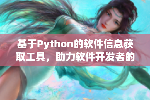 基于Python的軟件信息獲取工具，助力軟件開發(fā)者的內(nèi)部調(diào)查活動