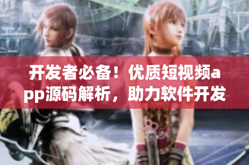 開發(fā)者必備！優(yōu)質(zhì)短視頻app源碼解析，助力軟件開發(fā)提速
