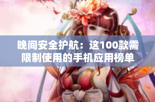 晚間安全護(hù)航：這100款需限制使用的手機(jī)應(yīng)用榜單