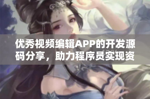 優(yōu)秀視頻編輯APP的開發(fā)源碼分享，助力程序員實(shí)現(xiàn)資源整合與視覺呈現(xiàn)