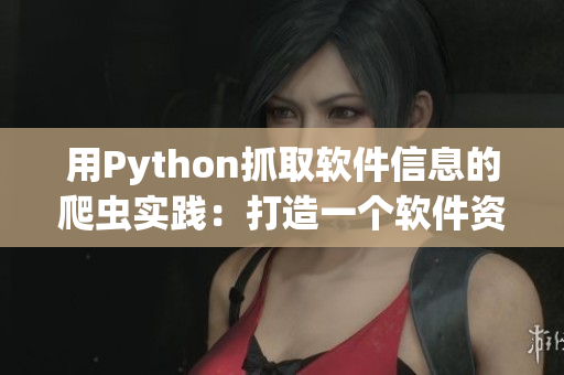 用Python抓取軟件信息的爬蟲實踐：打造一個軟件資源網站