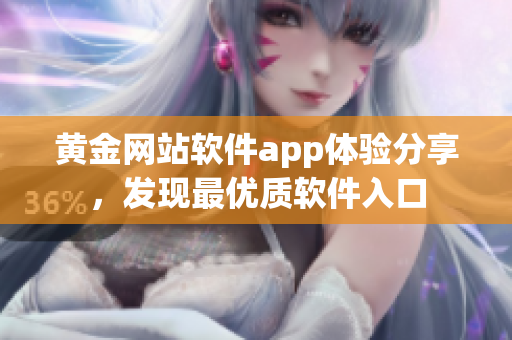黃金網(wǎng)站軟件app體驗分享，發(fā)現(xiàn)最優(yōu)質(zhì)軟件入口