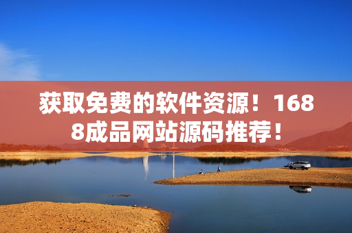 獲取免費(fèi)的軟件資源！1688成品網(wǎng)站源碼推薦！