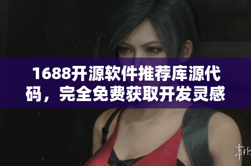 1688開源軟件推薦庫源代碼，完全免費獲取開發(fā)靈感
