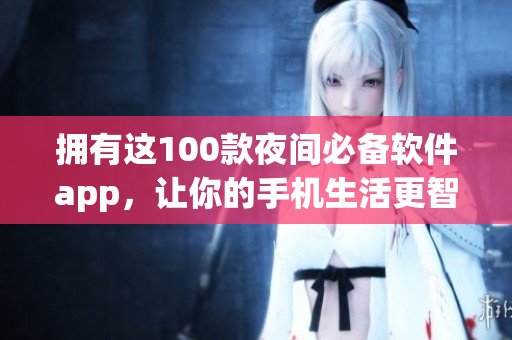 擁有這100款夜間必備軟件app，讓你的手機生活更智慧