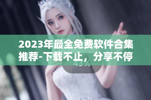 2023年最全免費軟件合集推薦-下載不止，分享不停