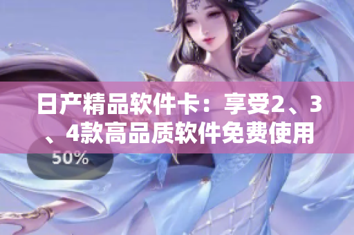 日產(chǎn)精品軟件卡：享受2、3、4款高品質(zhì)軟件免費(fèi)使用