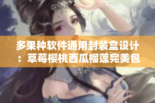 多果種軟件通用封裝盒設計：草莓櫻桃西瓜榴蓮完美包裝