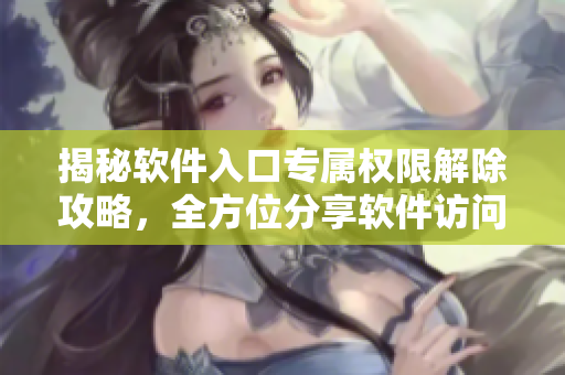 揭秘軟件入口專屬權(quán)限解除攻略，全方位分享軟件訪問控制技巧