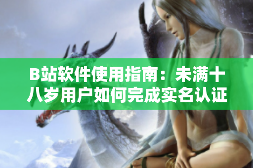 B站軟件使用指南：未滿十八歲用戶如何完成實名認證？