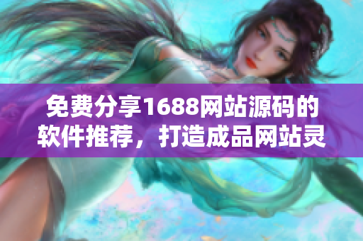 免費分享1688網(wǎng)站源碼的軟件推薦，打造成品網(wǎng)站靈感