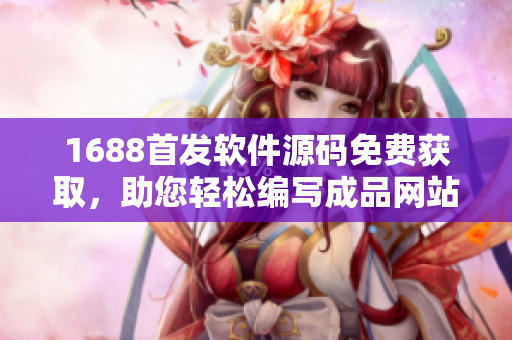 1688首發(fā)軟件源碼免費獲取，助您輕松編寫成品網(wǎng)站
