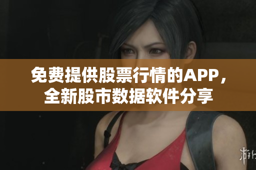 免費提供股票行情的APP，全新股市數(shù)據(jù)軟件分享