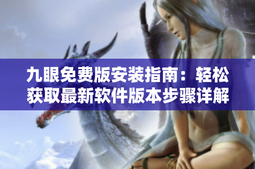 九眼免費版安裝指南：輕松獲取最新軟件版本步驟詳解