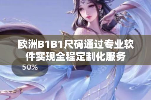 歐洲B1B1尺碼通過專業(yè)軟件實現(xiàn)全程定制化服務(wù)