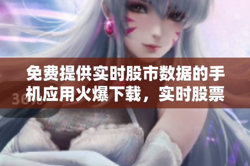 免費(fèi)提供實(shí)時股市數(shù)據(jù)的手機(jī)應(yīng)用火爆下載，實(shí)時股票信息盡在掌握