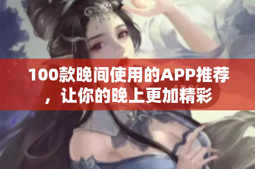 100款晚間使用的APP推薦，讓你的晚上更加精彩