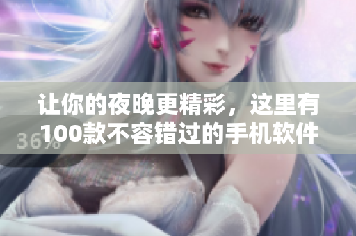 讓你的夜晚更精彩，這里有100款不容錯過的手機(jī)軟件推薦