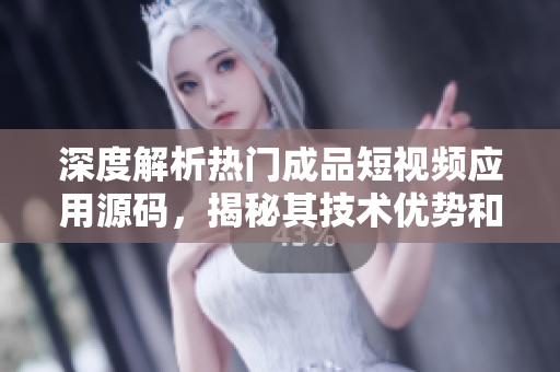 深度解析熱門成品短視頻應(yīng)用源碼，揭秘其技術(shù)優(yōu)勢(shì)和創(chuàng)新亮點(diǎn)