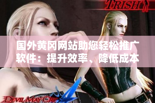 國(guó)外黃岡網(wǎng)站助您輕松推廣軟件：提升效率、降低成本的利器