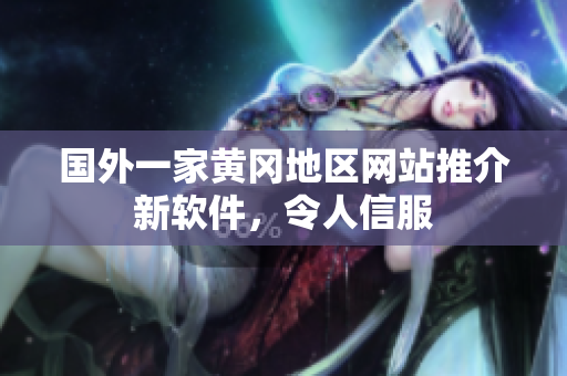 國外一家黃岡地區(qū)網(wǎng)站推介新軟件，令人信服