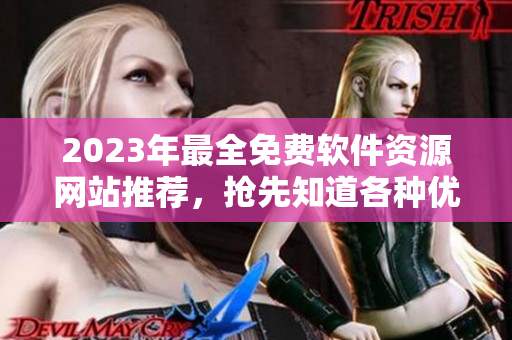 2023年最全免費(fèi)軟件資源網(wǎng)站推薦，搶先知道各種優(yōu)質(zhì)軟件網(wǎng)站大全