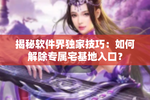 揭秘軟件界獨家技巧：如何解除專屬宅基地入口？