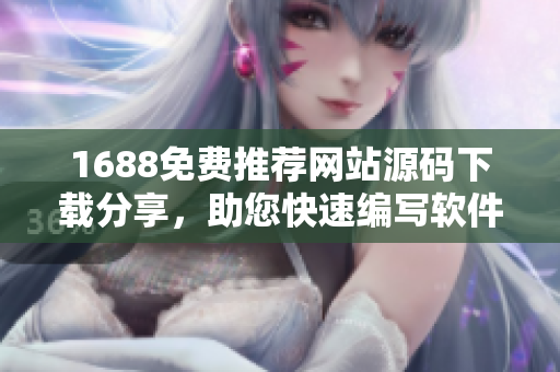 1688免費推薦網(wǎng)站源碼下載分享，助您快速編寫軟件，實用便捷！