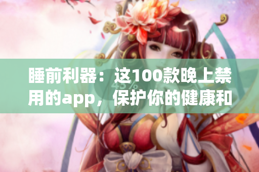 睡前利器：這100款晚上禁用的app，保護你的健康和睡眠
