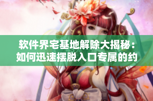 軟件界宅基地解除大揭秘：如何迅速擺脫入口專屬的約束？