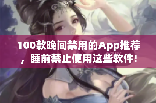 100款晚間禁用的App推薦，睡前禁止使用這些軟件!