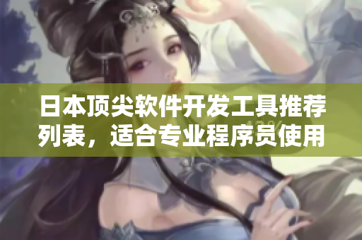 日本頂尖軟件開發(fā)工具推薦列表，適合專業(yè)程序員使用