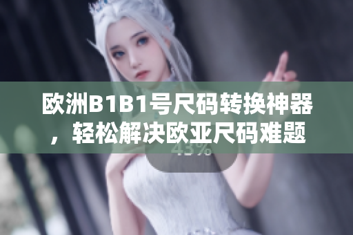 歐洲B1B1號(hào)尺碼轉(zhuǎn)換神器，輕松解決歐亞尺碼難題