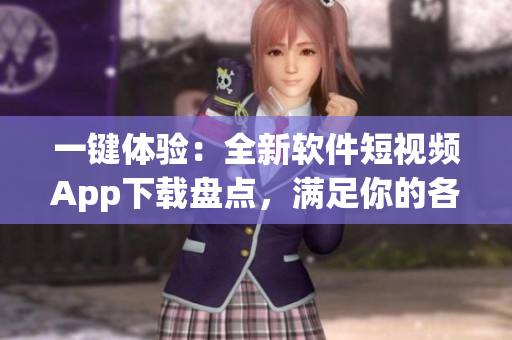一鍵體驗：全新軟件短視頻App下載盤點，滿足你的各種視頻創(chuàng)作需求