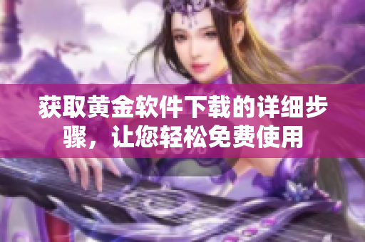 獲取黃金軟件下載的詳細(xì)步驟，讓您輕松免費使用