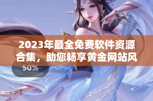 2023年最全免費(fèi)軟件資源合集，助您暢享黃金網(wǎng)站風(fēng)采