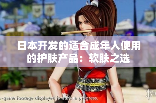 日本開發(fā)的適合成年人使用的護膚產(chǎn)品：軟膚之選