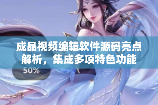 成品視頻編輯軟件源碼亮點解析，集成多項特色功能