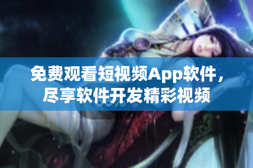 免費(fèi)觀看短視頻App軟件，盡享軟件開發(fā)精彩視頻