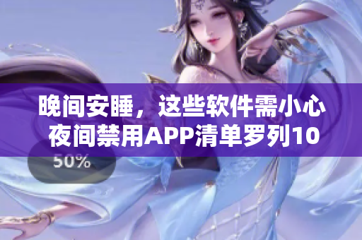 晚間安睡，這些軟件需小心 夜間禁用APP清單羅列100款