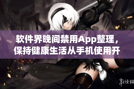 軟件界晚間禁用App整理，保持健康生活從手機(jī)使用開始