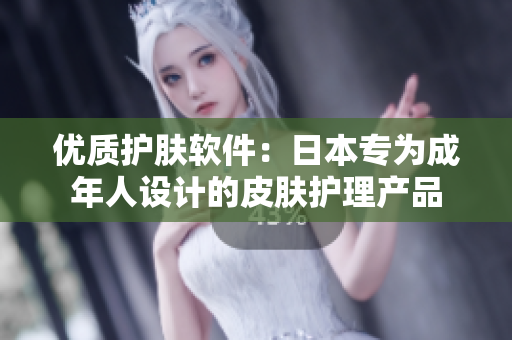 優(yōu)質(zhì)護(hù)膚軟件：日本專為成年人設(shè)計(jì)的皮膚護(hù)理產(chǎn)品