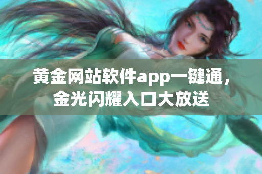 黃金網(wǎng)站軟件app一鍵通，金光閃耀入口大放送