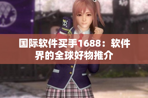 國(guó)際軟件買(mǎi)手1688：軟件界的全球好物推介