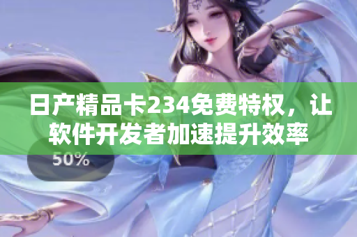 日產(chǎn)精品卡234免費特權，讓軟件開發(fā)者加速提升效率