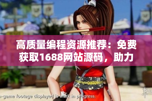 高質(zhì)量編程資源推薦：免費(fèi)獲取1688網(wǎng)站源碼，助力軟件開發(fā)者
