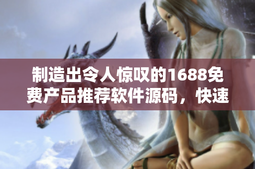 制造出令人驚嘆的1688免費產(chǎn)品推薦軟件源碼，快速搭建成品網(wǎng)站