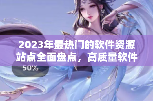 2023年最熱門(mén)的軟件資源站點(diǎn)全面盤(pán)點(diǎn)，高質(zhì)量軟件一網(wǎng)打盡