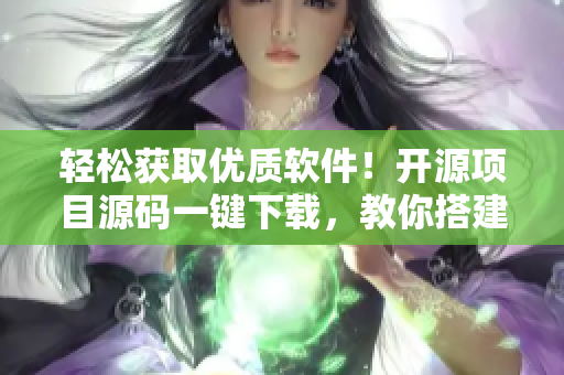 輕松獲取優(yōu)質(zhì)軟件！開源項目源碼一鍵下載，教你搭建完善平臺。
